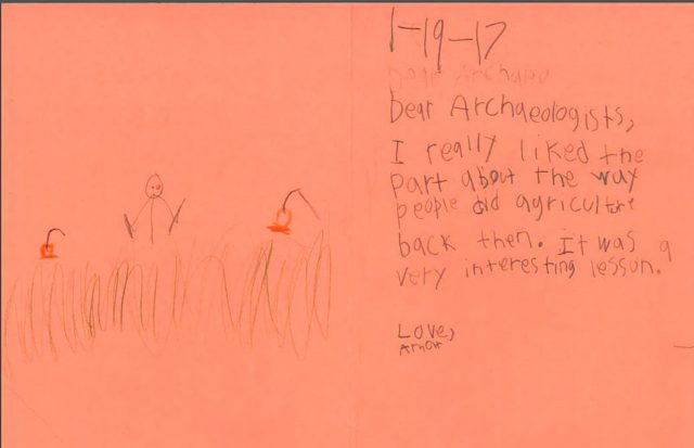 Dear Archaeologists, I really liked the part about the way people did agriculture back then. It was a very interesting lesson.